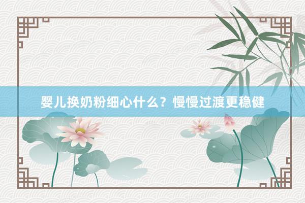 婴儿换奶粉细心什么？慢慢过渡更稳健