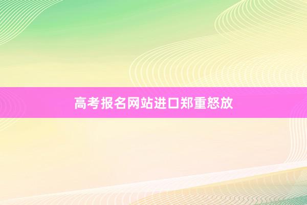高考报名网站进口郑重怒放