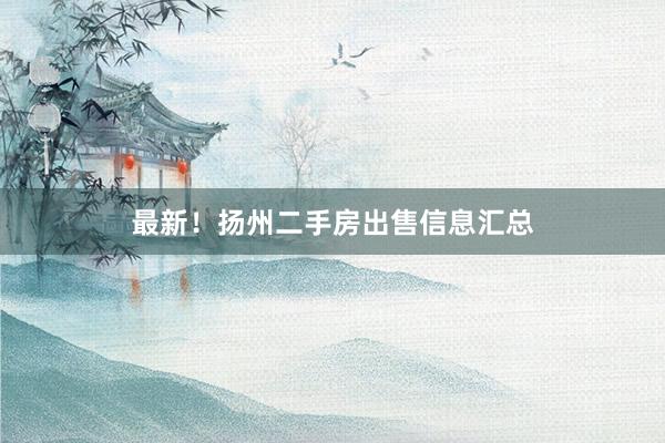 最新！扬州二手房出售信息汇总
