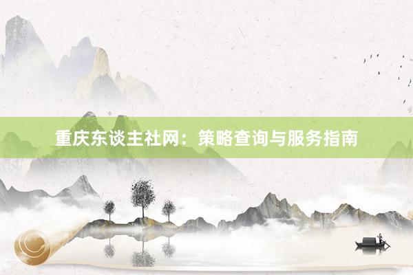 重庆东谈主社网：策略查询与服务指南