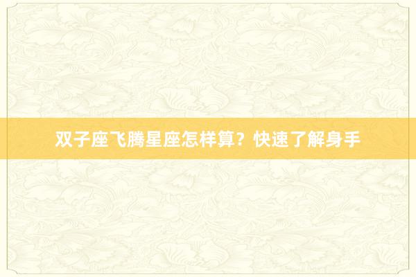 双子座飞腾星座怎样算？快速了解身手