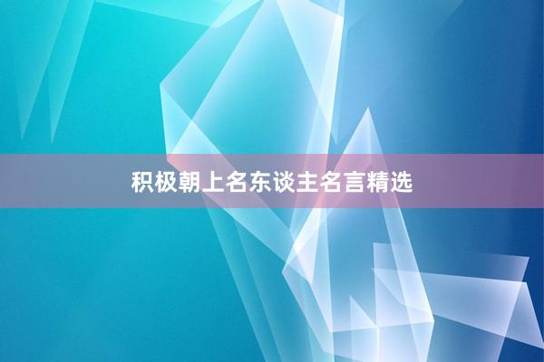 积极朝上名东谈主名言精选