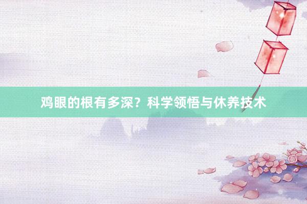 鸡眼的根有多深？科学领悟与休养技术