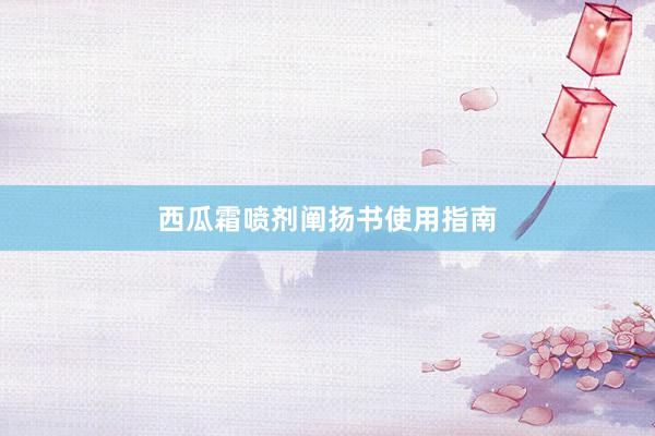 西瓜霜喷剂阐扬书使用指南