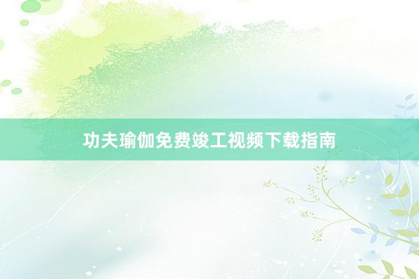 功夫瑜伽免费竣工视频下载指南